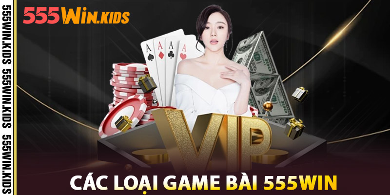 Game Bài 555WIN – Siêu Phẩm Online Cho Tín Đồ Thực Thụ 3 Các Loại Game Bài 555win