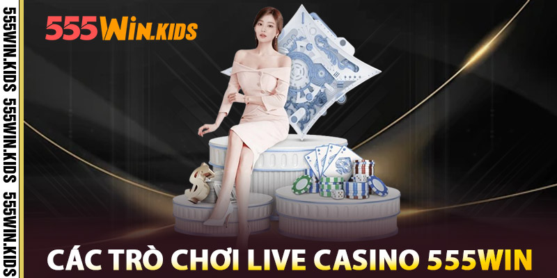 Live Casino 555WIN – Live Full HD, Dealer Xinh Chuẩn Vegas 3 Các Trò Chơi Live Casino 555win