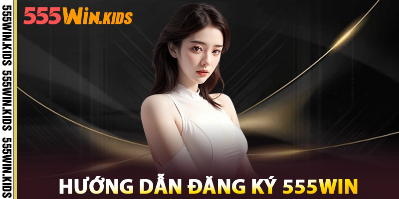 Đăng Ký 555WIN – Nền Tảng Cá Cược Uy Tín Xanh Chính 2025 2 Hướng Dẫn Đăng Ký 555win