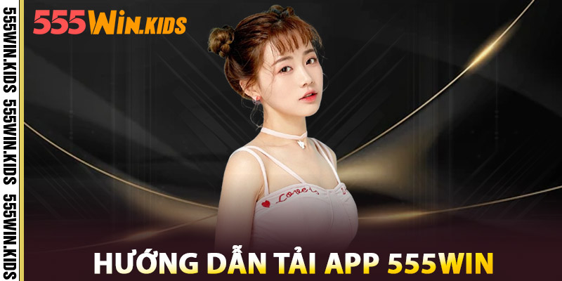Tải App 555WIN – Truy Cập Siêu Tốc, Chốt Kèo Mọi Lúc Mọi Nơi 2 Hướng Dẫn Tải App 555win