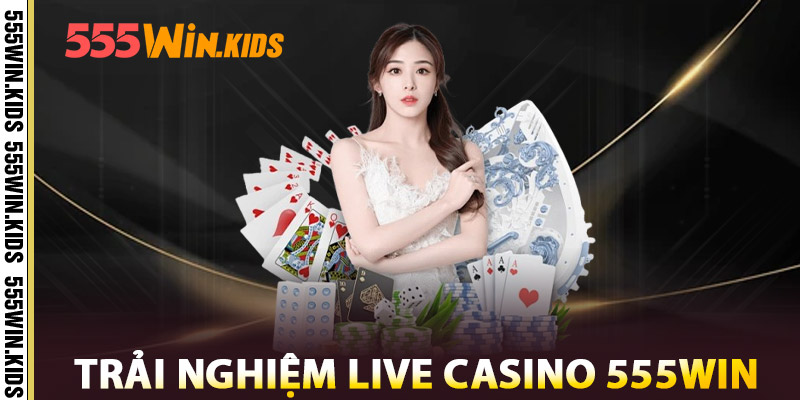 Live Casino 555WIN – Live Full HD, Dealer Xinh Chuẩn Vegas 2 Trải nghiệm Live Casino 555win