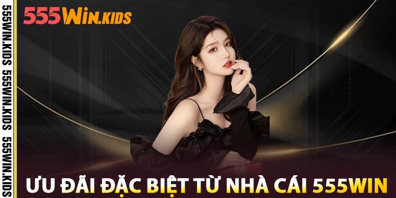 Ưu Đãi Đặc Biệt Từ Nhà Cái 555win